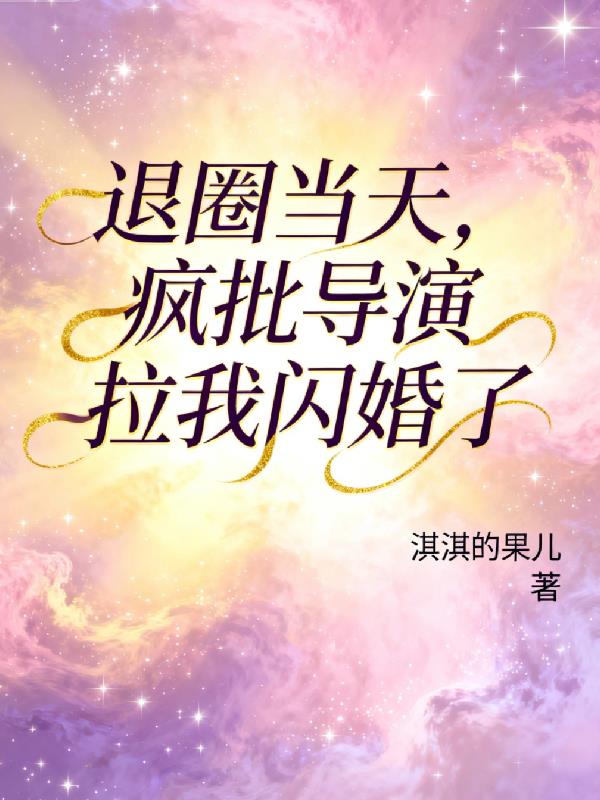 退圈当天疯批导演拉我闪婚了
