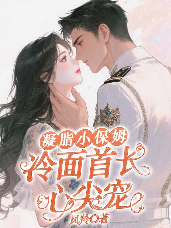 凝脂小保姆冷面首长心尖宠
