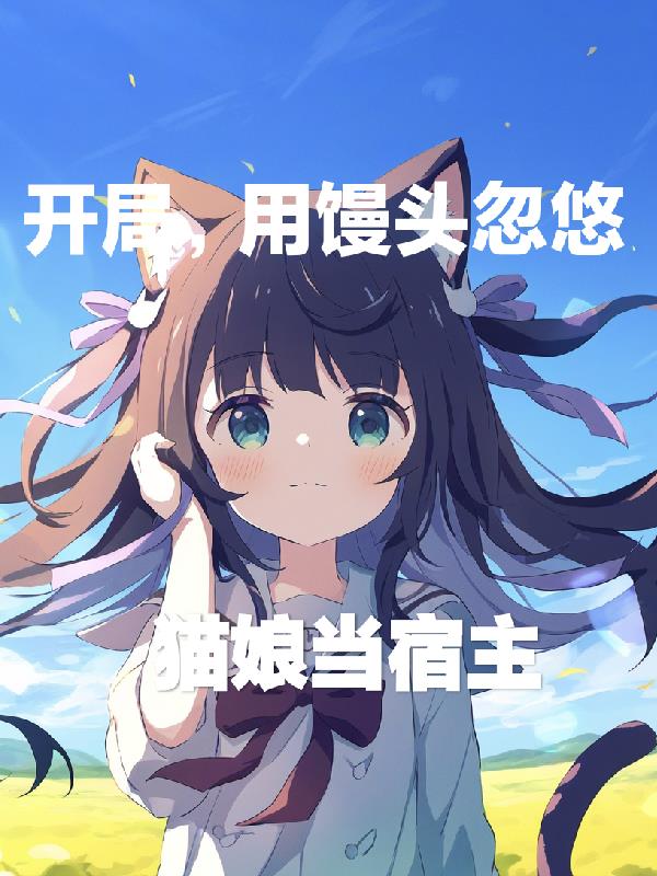 开局用馒头忽悠猫娘当宿主